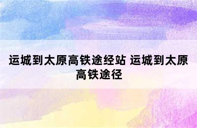 运城到太原高铁途经站 运城到太原高铁途径